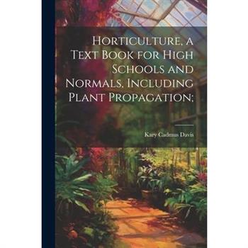 Horticulture, a Text Book for High Schools and Normals, Including Plant Propagation;