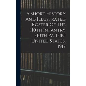 A Short History And Illustrated Roster Of The 110th Infantry (10th Pa. Inf.) United States, 1917