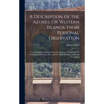 A Description of the Azores, Or Western Islands. From Personal Observation