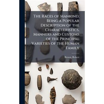 The Races of Mankind; Being a Popular Description of the Characteristics, Manners and Customs of the Principal Varieties of the Human Family