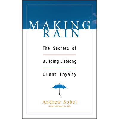 Making Rain: The Secrets of Building Lifelong Client Loyalty