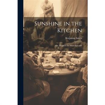 Sunshine in the Kitchen; Or, Chapters for Maid-Servants