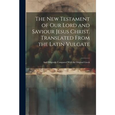 The New Testament of our Lord and Saviour Jesus Christ. Translated From the Latin Vulgate