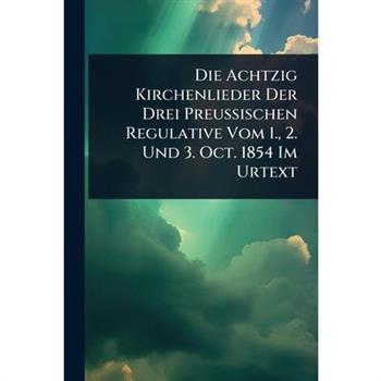 Die Achtzig Kirchenlieder Der Drei Preussischen Regulative Vom 1., 2. Und 3. Oct. 1854 Im Urtext