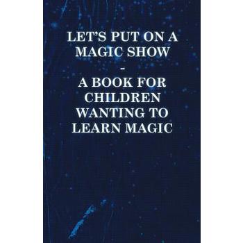 Let’s Put on a Magic Show - A Book for Children Wanting to Learn Magic