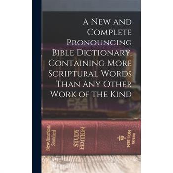 A new and Complete Pronouncing Bible Dictionary, Containing More Scriptural Words Than any Other Work of the Kind