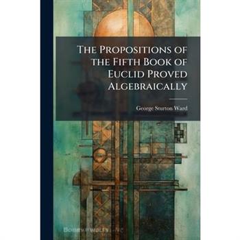 The Propositions of the Fifth Book of Euclid Proved Algebraically