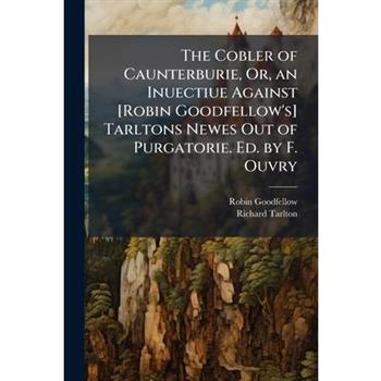 The Cobler of Caunterburie, Or, an Inuectiue Against [Robin Goodfellow’s] Tarltons Newes Out of Purgatorie. Ed. by F. Ouvry