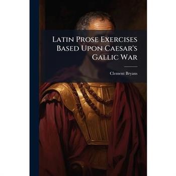 Latin Prose Exercises Based Upon Caesar's Gallic War