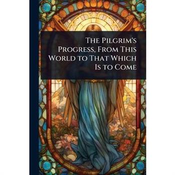 The Pilgrim’s Progress, From This World to That Which Is to Come