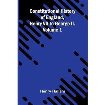 Constitutional History of England, Henry VII to George II. Volume 1
