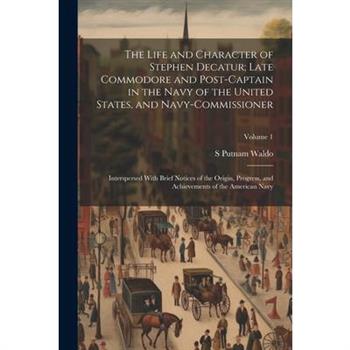 The Life and Character of Stephen Decatur; Late Commodore and Post-captain in the Navy of the United States, and Navy-commissioner