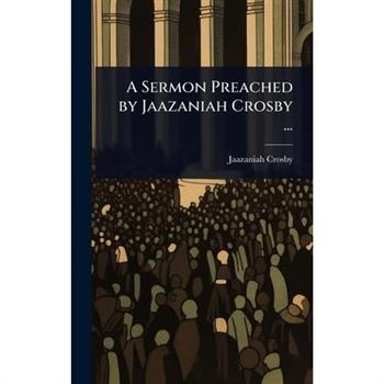 A Sermon Preached by Jaazaniah Crosby ...