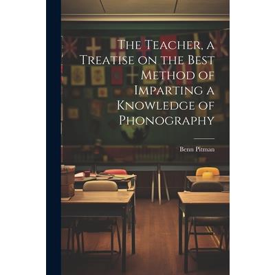 The Teacher, a Treatise on the Best Method of Imparting a Knowledge of Phonography