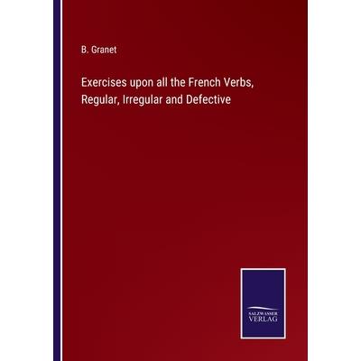 Exercises upon all the French Verbs, Regular, Irregular and Defective