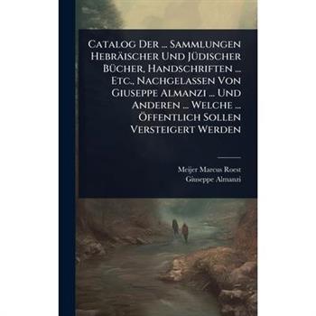 Catalog Der ... Sammlungen Hebr瓣ischer Und J?1/4discher B?1/4cher, Handschriften ... Etc., Nachgelassen Von Giuseppe Almanzi ... Und Anderen ... Welche ... ?-ffentlich Sollen Versteigert Werden