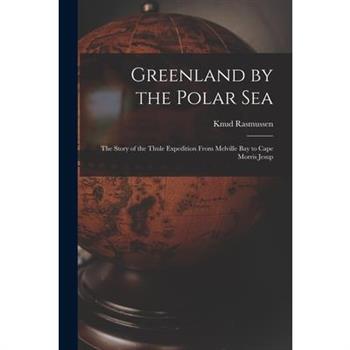 Greenland by the Polar Sea; the Story of the Thule Expedition From Melville bay to Cape Morris Jesup