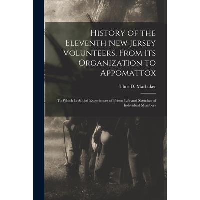 History of the Eleventh New Jersey Volunteers, From its Organization to Appomattox; to Which is Added Experiences of Prison Life and Sketches of Individual Members