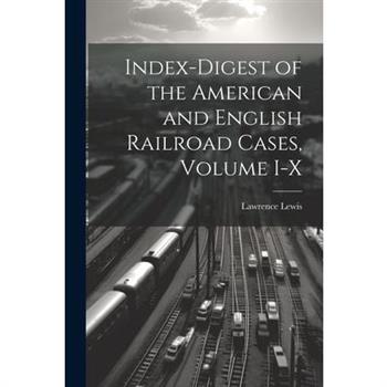 Index-Digest of the American and English Railroad Cases, Volume I-X