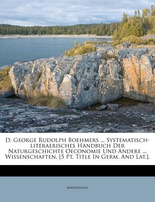 D. George Rudolph Boehmers ... Systematisch-Literaerisches Handbuch Der Naturgeschichte Oeconomie Und Andere ... Wissenschaften. [5 Pt. Title in Germ. and Lat.].