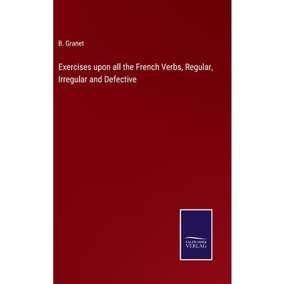 Exercises upon all the French Verbs, Regular, Irregular and Defective