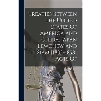 Treaties Between the United States Of America and China, Japan Lewchew and Siam [1833-1858] Acts Of