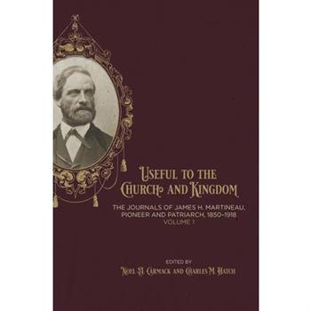 Useful to the Church and Kingdom: The Journals of James H. Martineau, Pioneer and Patriarch, 1850-1918, Volume: 1