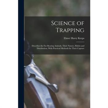 Science of Trapping; Describes the fur Bearing Animals, Their Nature, Habits and Distribution, With Practical Methods for Their Capture