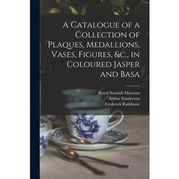 A Catalogue of a Collection of Plaques, Medallions, Vases, Figures, &c., in Coloured Jasper and Basa
