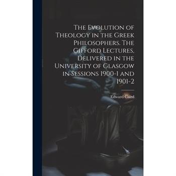 The Evolution of Theology in the Greek Philosophers. The Gifford Lectures, Delivered in the University of Glasgow in Sessions 1900-1 and 1901-2