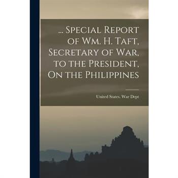 ... Special Report of Wm. H. Taft, Secretary of War, to the President, On the Philippines