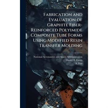 Fabrication and Evaluation of Graphite Fiber-Reinforced Polyimide Composite Tube Forms Using Modified Resin Transfer Molding