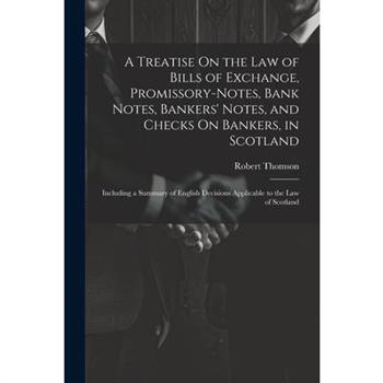 A Treatise On the Law of Bills of Exchange, Promissory-Notes, Bank Notes, Bankers' Notes, and Checks On Bankers, in Scotland