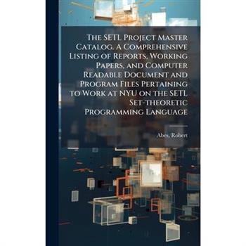 The SETL Project Master Catalog. A Comprehensive Listing of Reports, Working Papers, and Computer Readable Document and Program Files Pertaining to Work at NYU on the SETL Set-theoretic Programming La