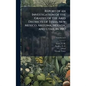 Report of an Investigation of the Grasses of the Arid Districts of Texas, New Mexico, Arizona, Nevada, and Utah, in 1887