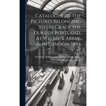 Catalogue of the Pictures Belonging to His Grace the Duke of Portland, at Welbeck Abbey, and in London. 1894