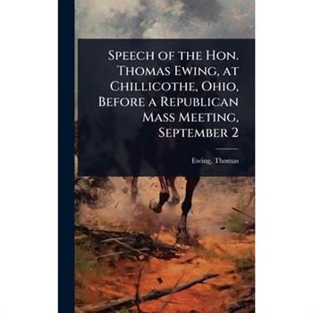 Speech of the Hon. Thomas Ewing, at Chillicothe, Ohio, Before a Republican Mass Meeting, September 2