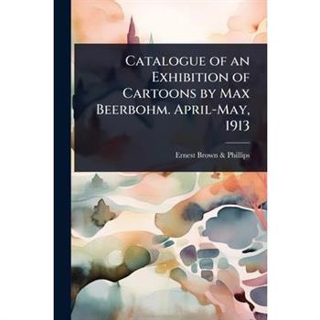 Catalogue of an Exhibition of Cartoons by Max Beerbohm. April-May, 1913