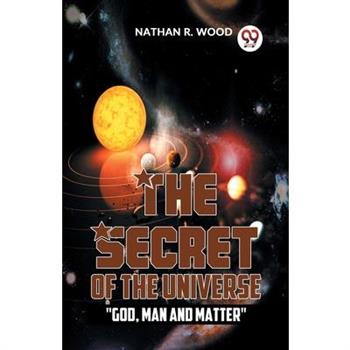 The Secret Of The Universe "God, Man And Matter"