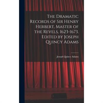 The Dramatic Records of Sir Henry Herbert, Master of the Revels, 1623-1673. Edited by Joseph Quincy Adams