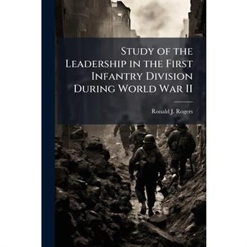 Study of the Leadership in the First Infantry Division During World War II