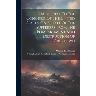 A Memorial To The Congress Of The United States, On Behalf Of The Sufferers From The Bombardment And Destruction Of Greytown