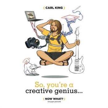 So, You're A Creative Genius... Now What? (Second Edition)
