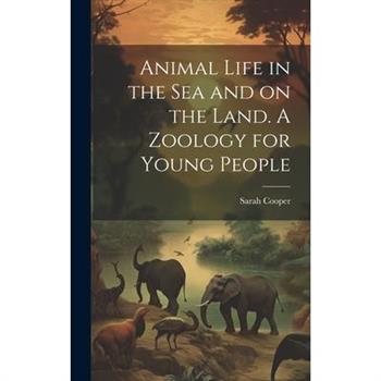 Animal Life in the sea and on the Land. A Zoology for Young People