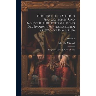 Der Junge Feldjaeger In Franz繹sischen Und Englischen Diensten W瓣hrend Des Spanisch Portugiesischen Kriegs Von 1806 Bis 1816