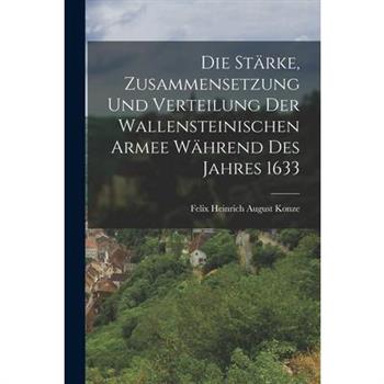 Die St瓣rke, Zusammensetzung und Verteilung der Wallensteinischen Armee W瓣hrend des Jahres 1633