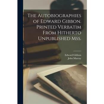 The Autobiographies of Edward Gibbon. Printed Verbatim From Hitherto Unpublished mss.