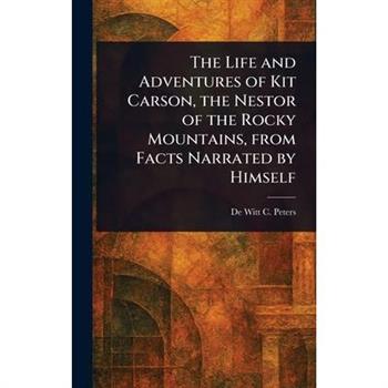 The Life and Adventures of Kit Carson, the Nestor of the Rocky Mountains, From Facts Narrated by Himself