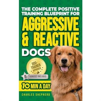 The Complete Positive Training Blueprint For Aggressive & Reactive Dogs