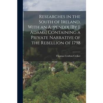 Researches in the South of Ireland, With an Appendix [By J. Adams] Containing a Private Narrative of the Rebellion of 1798